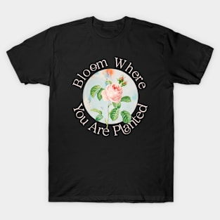 BLOOM WHERE YOU ARE PLANTED T-Shirt